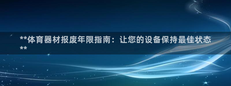 星欧娱乐总代.直开.中国：**体育器材报废年限指南：