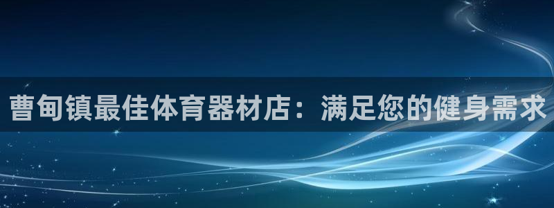 星欧娱乐24小时客服电话：曹甸镇最佳体育器材店：满足