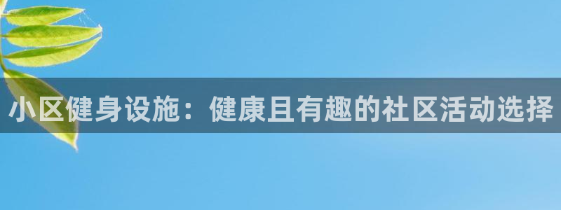 星欧娱乐的官方版本更新内容：小区健身设施：健康且有趣