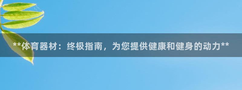 星欧娱乐官网下载安装：**体育器材：终极指南，为您提