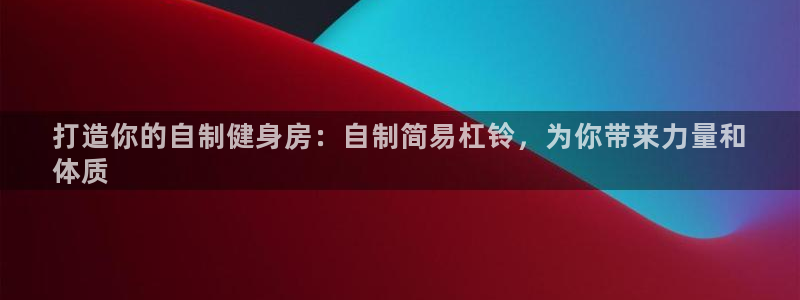 星欧娱乐是正规平台吗安全吗：打造你的自制健身房：自制