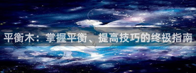 星欧娱乐是正规平台吗安全吗可靠吗：平衡木：掌握平衡、提高技巧