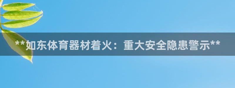 星欧娱乐平台怎么样：**如东体育器材着火：重大安全隐